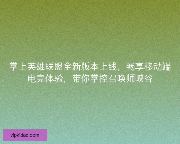 掌上英雄联盟全新版本上线，畅享移动端电竞体验，带你掌控召唤师峡谷