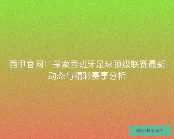 西甲官网：探索西班牙足球顶级联赛最新动态与精彩赛事分析